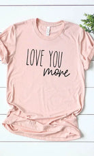 Love You More Graphic Tee Kissed Apparel